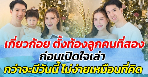 เกี่ยวก้อย ประกาศตั้งท้องลูกคนที่สอง ก่อนเปิดใจเล่า กว่าจะมีวันนี้ได้ ไม่ง่ายเหมือนที่คิด