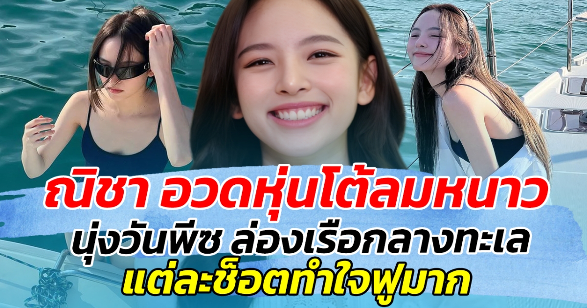 ณิชา อวดหุ่นโต้ลมหนาว สวมชุดว่ายน้ำ ล่องเรือชมวิวกลางทะเล แต่ละช็อตทำใจฟูมาก