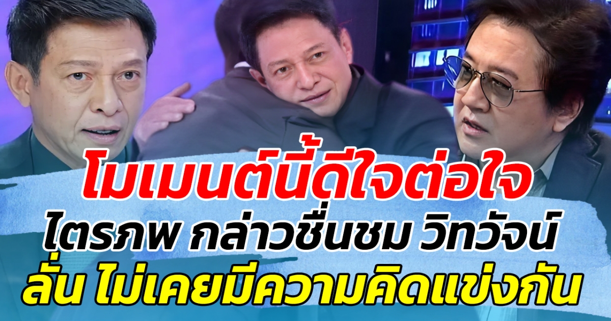 โมเมนต์นี้ดีใจต่อใจ ไตรภพ กล่าวชื่นชม วิทวัจน์ จากใจ ลั่น ไม่เคยแข่งกัน