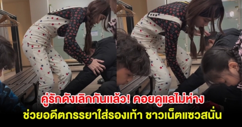 คู่รักดังเลิกกันเเล้ว! คอยดูแลไม่ห่างช่วยอดีตภรรยาใส่รองเท้า ชาวเน็ตแซวสนั่น