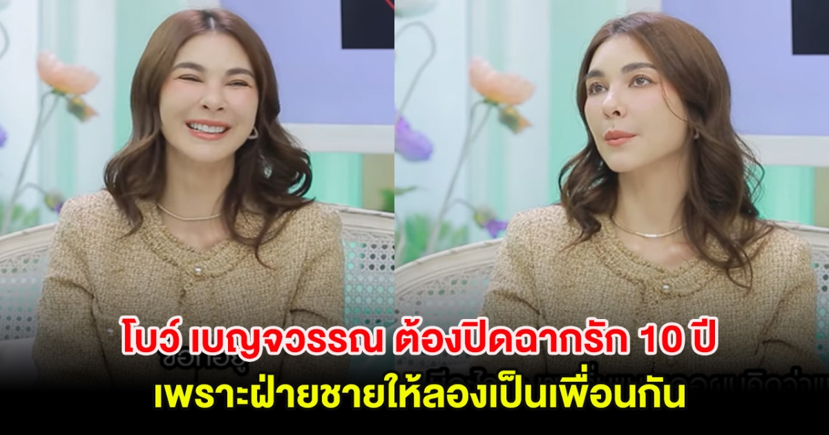 โบว์ เบญจวรรณ ต้องปิดฉากรัก 10 ปี เพราะฝ่ายชายให้ลองเป็นเพื่อนกัน