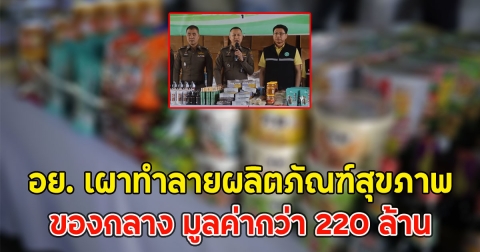 อย. เผาทำลายผลิตภัณฑ์สุขภาพของกลาง มูลค่ากว่า 220 ล้าน