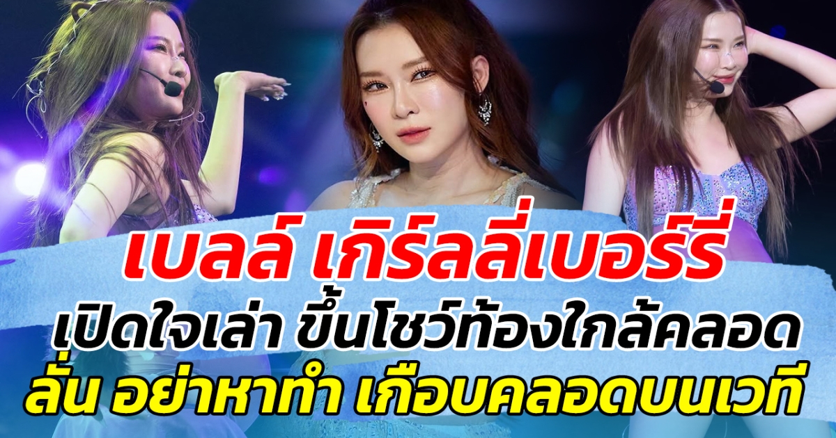 เบลล์ เกิร์ลลี่เบอร์รี่ เปิดใจเล่าหลังขึ้นโชว์ตอนท้องใกล้คลอด ลั่น อย่าหาทำ เกือบคลอดบนเวที