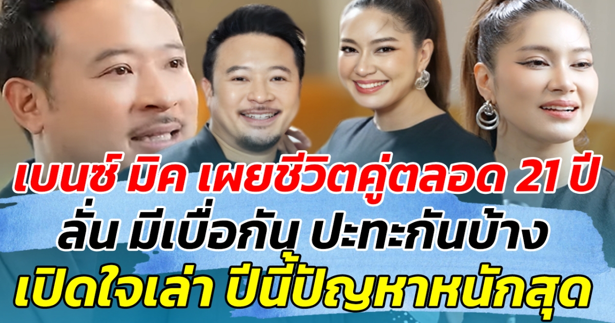 เบนซ์ มิค เผยชีวิตคู่ตลอด 21 ปี ลั่น เบื่อกัน ก่อนเปิดใจเล่า ปีนี้เจอปัญหาหนักสุดๆ