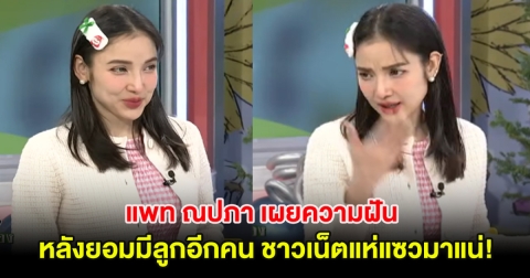 แพท ณปภา เผยความฝัน หลังยอมมีลูกอีกคน ชาวเน็ตแห่แซวมาแน่!