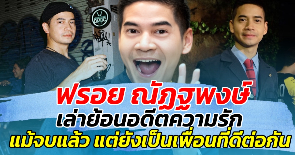 ฟรอย ณัฏฐพงษ์ เล่าย้อนดีตความรัก แม้จบแล้วกันแล้ว แต่ยังเป็นเพื่อนกันได้