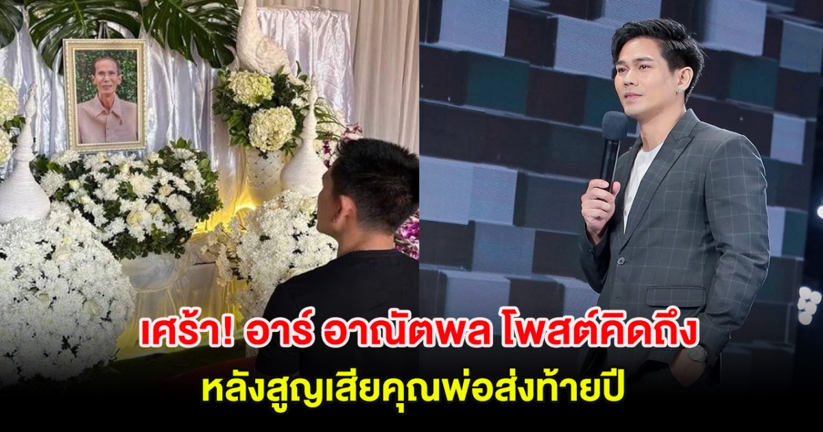 เศร้า อาร์ อาณัตพล โพสต์คิดถึงหลังสูญเสียคุณพ่อส่งท้ายปี เพื่อนในวงการส่งกำลังใจเพียบ