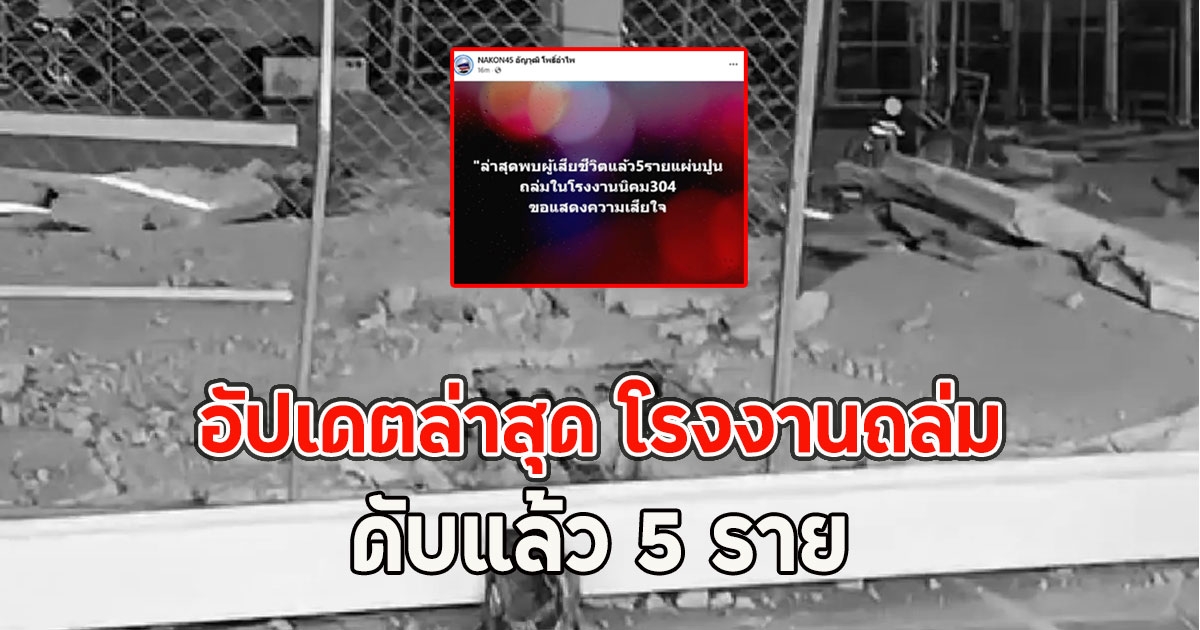 อัปเดตล่าสุด โรงงานถล่มในนิคม 304 ปราจีนบุรี ดับแล้ว 5 ราย