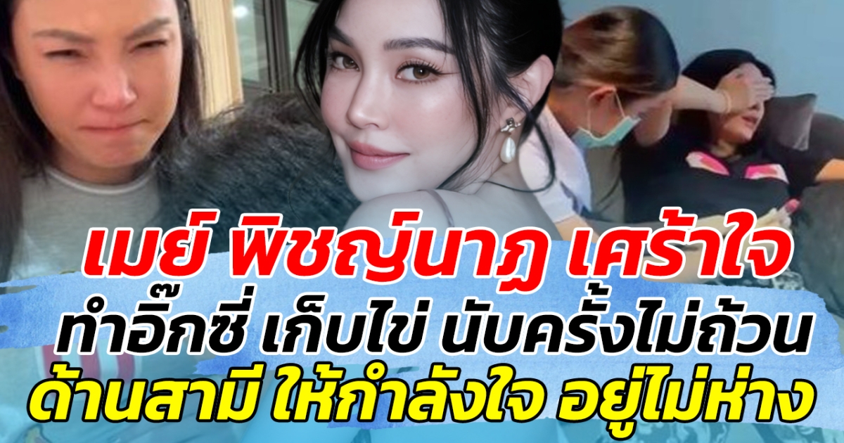 เมย์ พิชญ์นาฏ เศร้าใจ ก่อนเผย ทำอิ๊กซี่ เก็บไข่ นับครั้งไม่ถ้วน ด้านสามี ให้กำลังใจไม่ห่าง