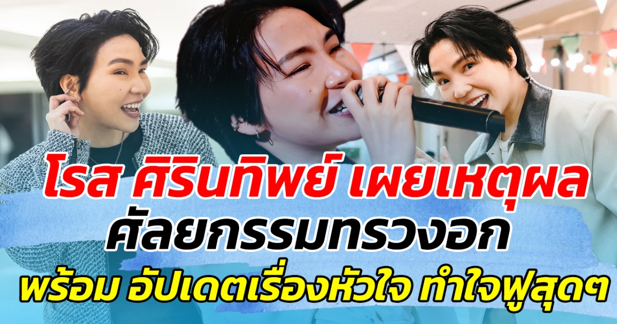 โรส ศิรินทิพย์ เผยเหตุผลแท้จริง ของการศัลยกรรมทรวงอก พร้อมอัปเดตเรื่องหัวใจ ทำใจฟูสุดๆ