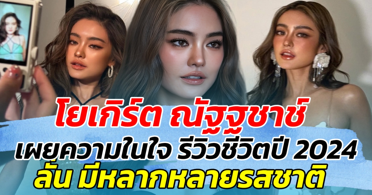 โยเกิร์ต ณัฐฐชาช์ เผยความในใจ รีวิวชีวิตตลอดปี 2024 ลั่น มีหลากหลายรสชาติ