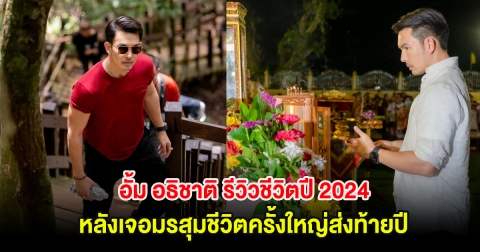 อั้ม อธิชาติ รีวิวชีวิตปี 2024 หลังเจอมรสุมชีวิตส่งท้ายปี เปรียบตัวเองเหมือนงูใหญ่