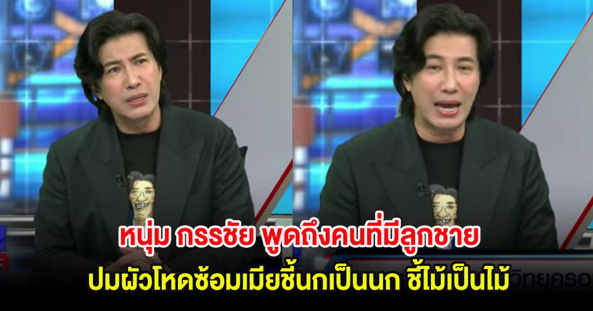 พูดดีมาก! หนุ่ม กรรชัย ฝากถึงคนที่มีลูกชาย ปมผัวโหดซ้อมเมียชี้นกเป็นนก ชี้ไม้เป็นไม้