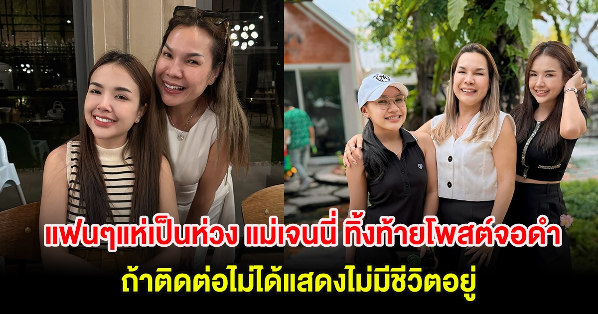 แฟนๆแห่เป็นห่วง แม่เจนนี่ ทิ้งท้ายโพสต์จอดำ ถ้าติดต่อไม่ได้แสดงไม่มีชีวิตอยู่