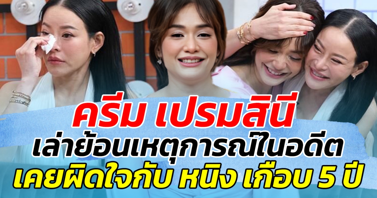 ครีม เปรมสินี เล่าย้อนเหตุการณ์ในอดีต เคยผิดใจกับ หนิง ปณิตา นานเกือบ 5 ปี