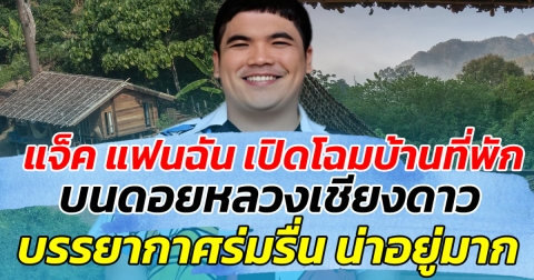 แจ็ค แฟนฉัน เปิดโฉมบ้านที่พัก บนดอยหลวงเชียงดาว บรรยากาศร่มรื่น น่าอยู่มาก