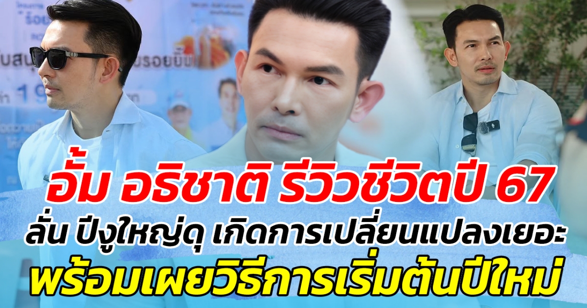 อั้ม อธิชาติ รีวิวชีวิตปี 67 ลั่น ปีงูใหญ่ดุ เกิดการเปลี่ยนแปลงมากมาย พร้อมเผยวิธีเริ่มต้นปีใหม่