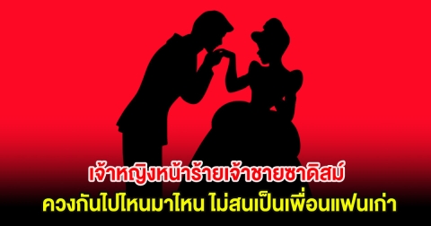 เพจดังเมาท์สนั่น! เจ้าหญิงหน้าร้ายเจ้าชายซาดิสม์ควงกันไปไหนมาไหน ไม่สนเป็นเพื่อนแฟนเก่า