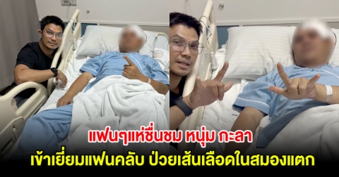 แฟนๆแห่ชื่นชม หนุ่ม กะลา เข้าเยี่ยมแฟนคลับ หลังป่วยหนักเข้าโรงพยาบาล