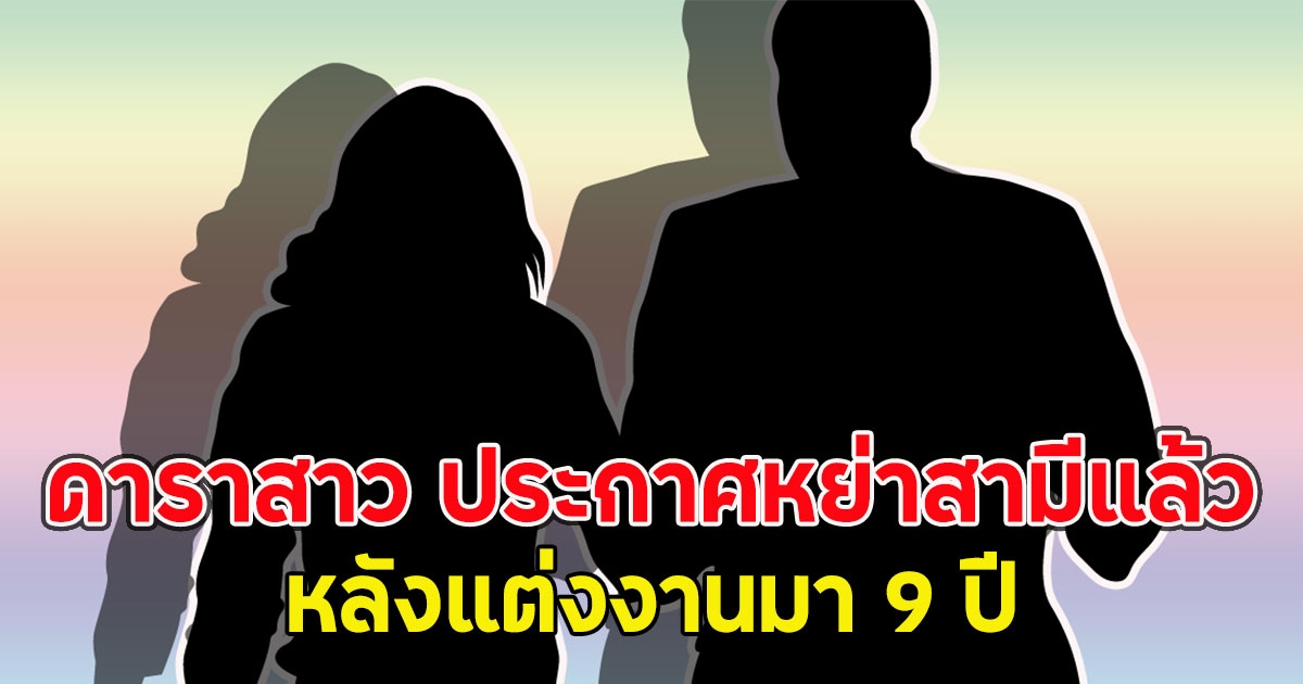 ดาราสาว ประกาศหย่าสามีแล้ว หลังแต่งงานมา 9 ปี