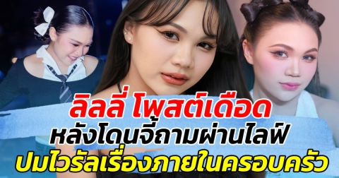 ลิลลี่ โพสต์เดือด หลังโดนจี้ถามผ่านไลฟ์ ปมเรื่องครอบครัว ลั่น เป็นเด็กนิสัยไม่ดี แต่ไม่ดูตัวเอง!!