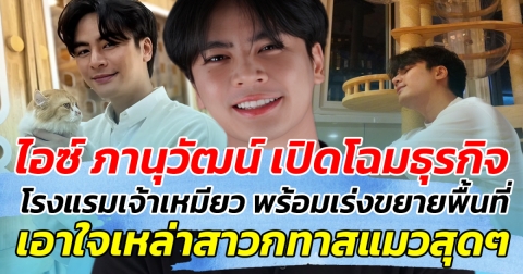 ไอซ์ ภานุวัฒน์ เปิดโฉมธุรกิจ โรงแรมเจ้าเหมียว พร้อมเร่งขยายอย่างต่อเนื่อง เอาใจเหล่าทาสแมวสุดๆ