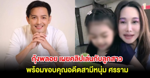 กุ้งพลอย เผยคลิปโมเมนต์เล่นกับลูกสาว พร้อมขอบคุณอดีตสามีหนุ่ม ศรราม