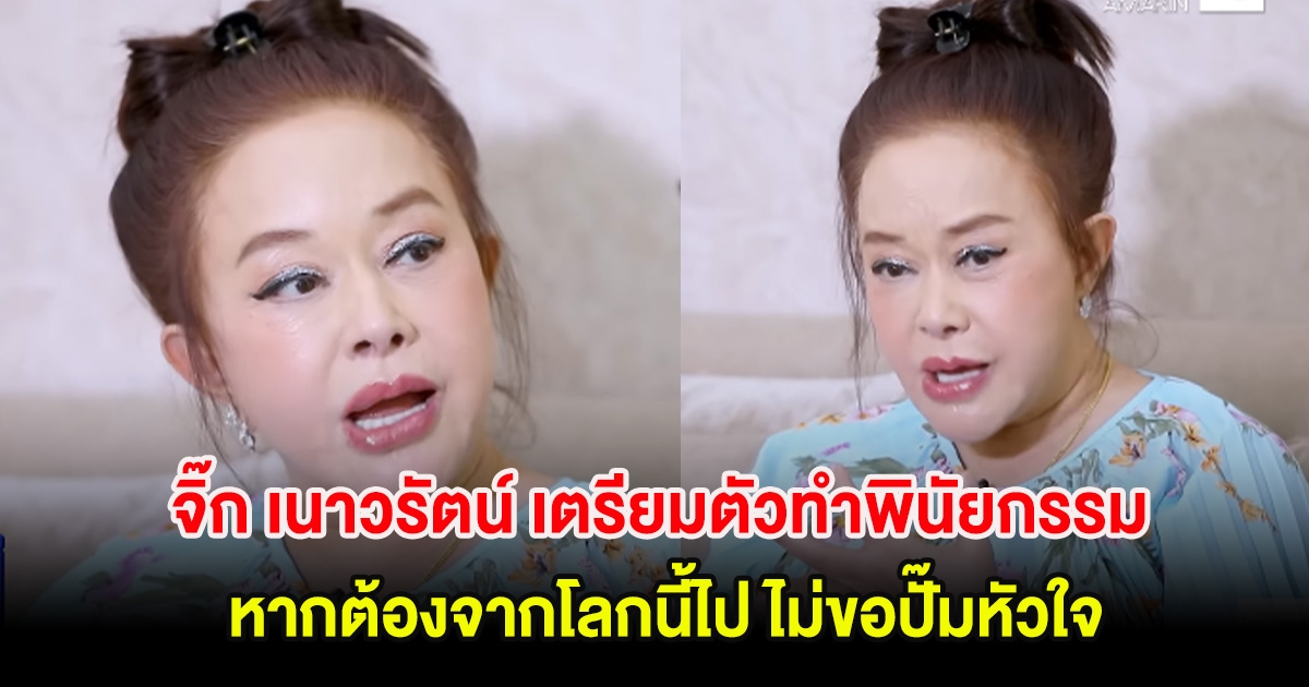 จิ๊ก เนาวรัตน์ เตรียมตัวทำพินัยกรรม หากต้องจากโลกนี้ไป ไม่ขอปั๊มหัวใจ