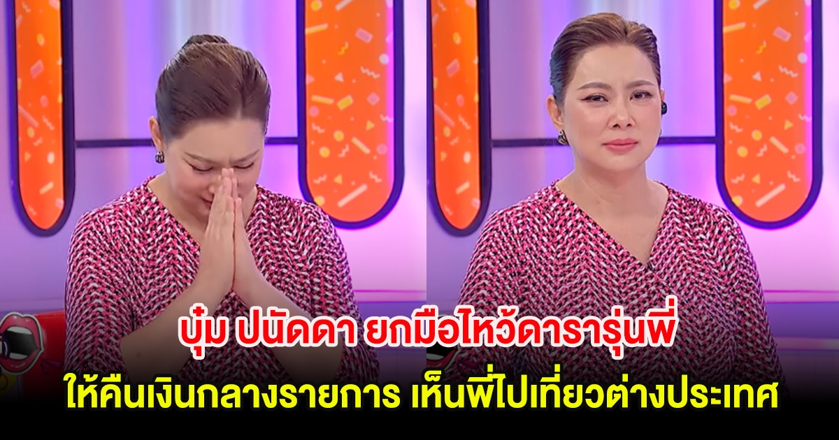 บุ๋ม ปนัดดา ยกมือไหว้ดารารุ่นพี่ให้คืนเงินกลางรายการ หลังเห็นพี่ไปเที่ยวต่างประเทศ