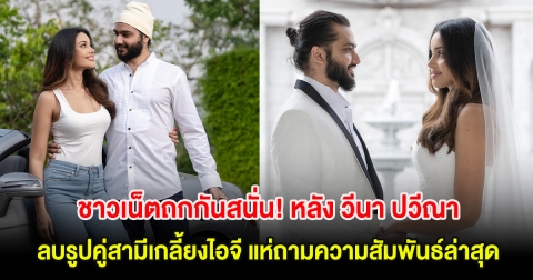 ชาวเน็ตถกกันสนั่น! หลัง วีนา ปวีณา ลบรูปคู่สามีเกลี้ยงไอจี แห่ถามความสัมพันธ์ล่าสุด