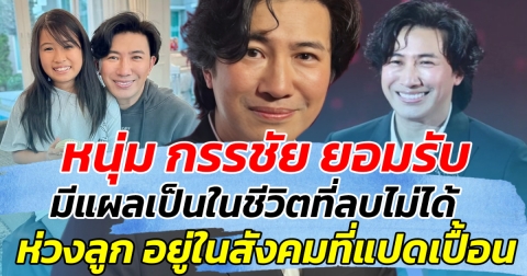 หนุ่ม กรรชัย ยอมรับ มีแผลเป็นในชีวิตที่ลบไม่ได้ กังวลห่วงลูก จะอยู่ในสังคมที่แปดเปื้อน