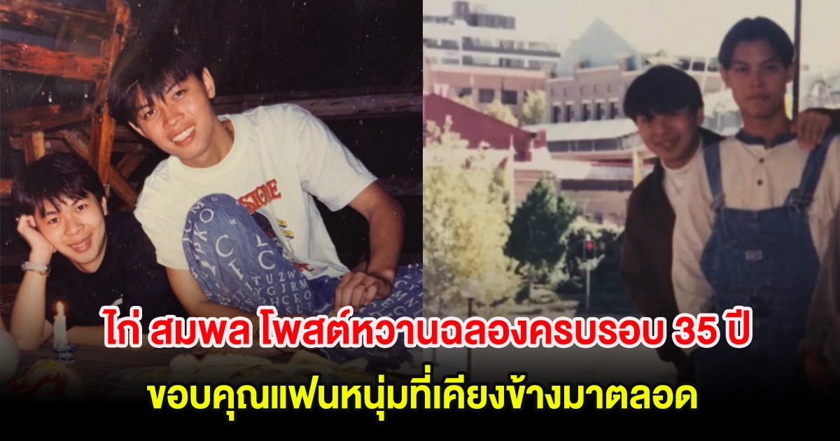 ไก่ สมพล โพสต์หวานฉลองครบรอบ 35 ปี ขอบคุณแฟนหนุ่มที่เคียงข้างมาตลอด