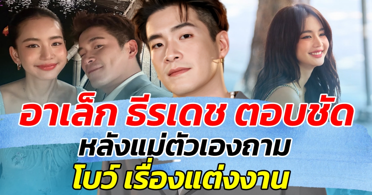 เตรียมเฮ! อาเล็ก ธีรเดช ตอบชัด หลังแม่ตัวเองถาม โบว์ เรื่องแต่งงาน