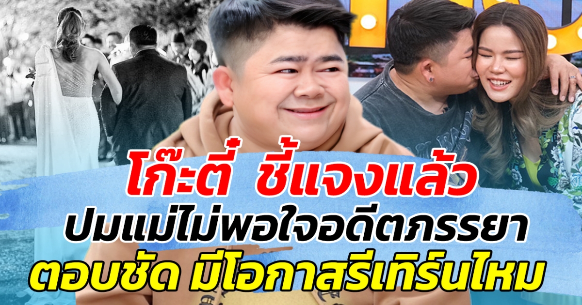 โก๊ะตี๋  ชี้แจงแล้ว ปมแม่ไม่พอใจอดีตภรรยา พร้อมตอบชัด มีโอกาสรีเทิร์นไหม