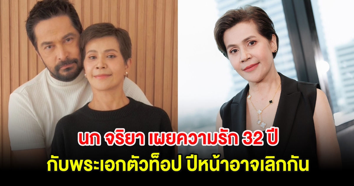 รักไม่แน่นอน! นก จริยา เผยความรัก 32 ปี กับพระเอกตัวท็อป ปีหน้าอาจเลิกกัน