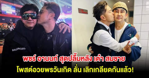 พชร์ อานนท์ ปลื้ม เต๋า สมชาย โพสต์อวยพรวันเกิด ลั่น เลิกเกลียดกันแล้ว!