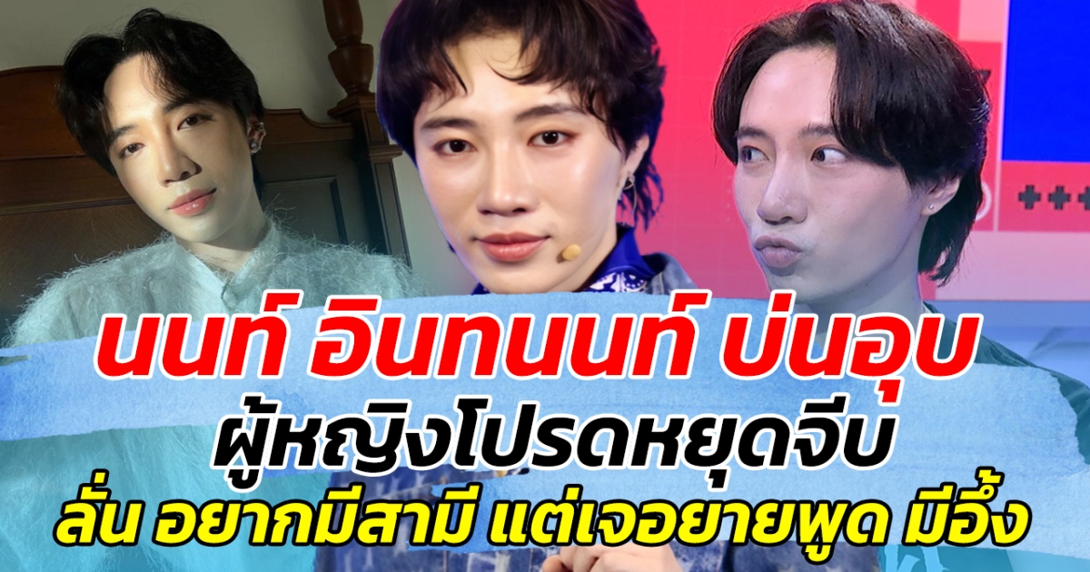 หัวใจมันเรียกร้อง นนท์ อินทนนท์ บ่นอุบ ผู้หญิงโปรดหยุดจีบ ลั่น อยากมีสามี แต่เจอยายบอกแบบนี้ มีอึ้ง