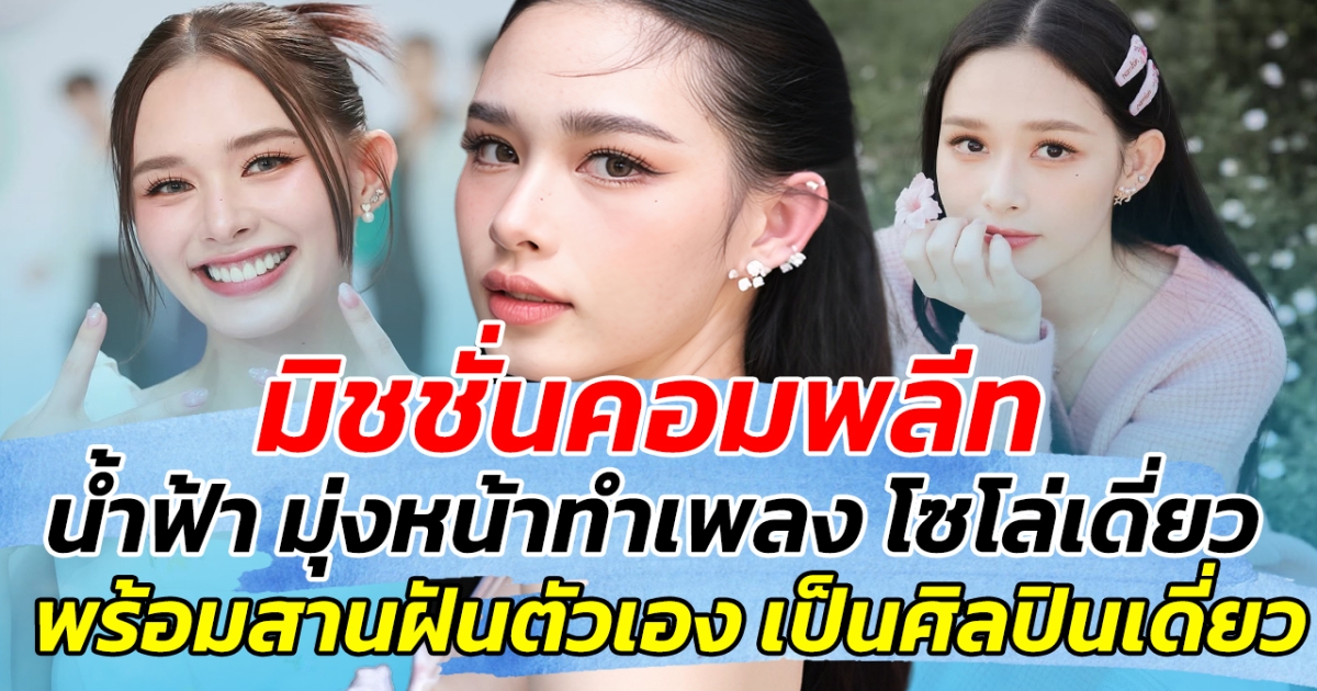 มิชชั่นคอมพลีท น้ำฟ้า มุ่งหน้าทำเพลงโซโล่เดี่ยว พร้อมสานฝันตัวเอง เป็นศิลปินเดี่ยว