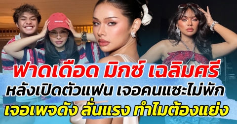 ฟาดเดือด มิกซ์ เฉลิมศรี หลังเปิดตัวแฟน เจอคนแซะไม่พัก ก่อนเจอเพจดัง ลั่นแรง ทำไมต้องแย่ง!!