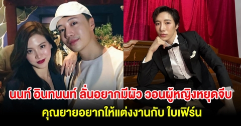 นนท์ อินทนนท์ ลั่นอยากมีผัว วอนผู้หญิงหยุดตามจีบ คุณยายอยากให้แต่งงานกับ ใบเฟิร์น