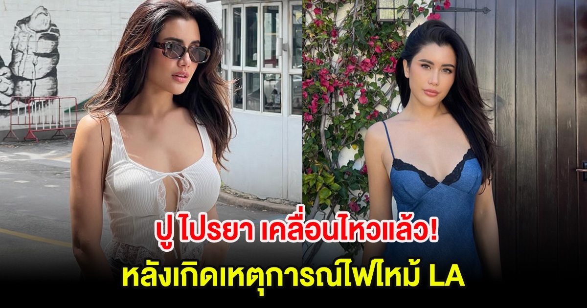 ปู ไปรยา เคลื่อนไหวแล้ว! หลังเกิดเหตุการณ์ไฟไหม้ LA เหล่าคนในวงการต่างเป็นห่วง
