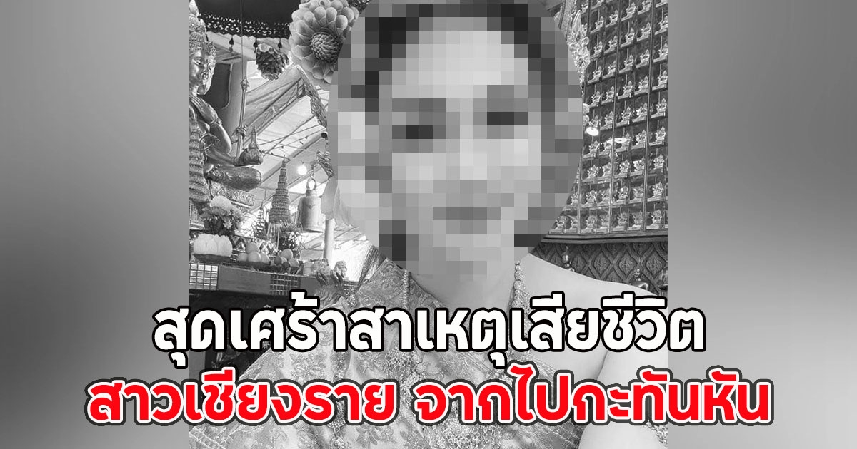 สุดเศร้าสาเหตุเสียชีวิต สาวเชียงราย จากไปกะทันหัน