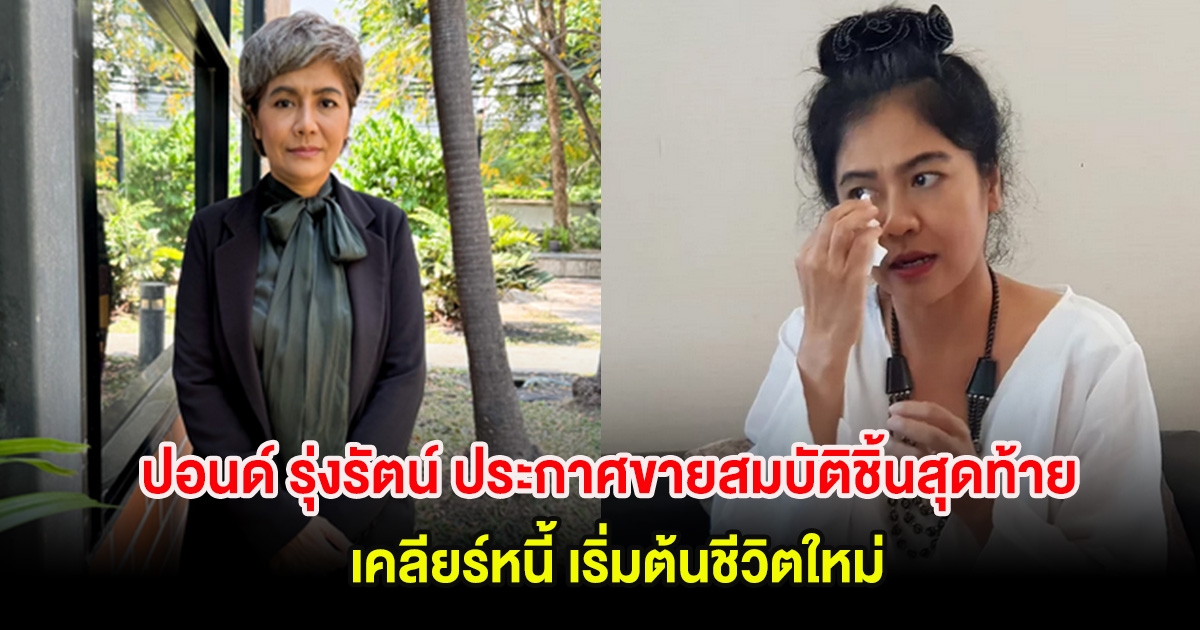 ปอนด์ รุ่งรัตน์ นักแสดงรุ่นใหญ่ ประกาศขายสมบัติชิ้นสุดท้าย เคลียร์หนี้ เริ่มต้นชีวิตใหม่