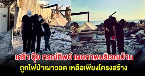 เศร้า ปุ๋ย ภรณ์ทิพย์ เผยภาพบริเวณบ้านที่ถูกไฟป่าเผาวอด เหลือเพียงโครงสร้าง