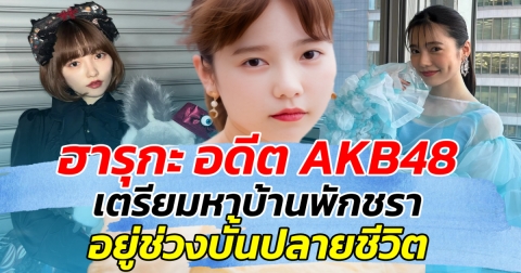 วางแผนอนาคตแล้ว ฮารุกะ อดีต AKB48 เตรียมหาบ้านพักชรา อยู่ช่วงบั้นปลายชีวิต