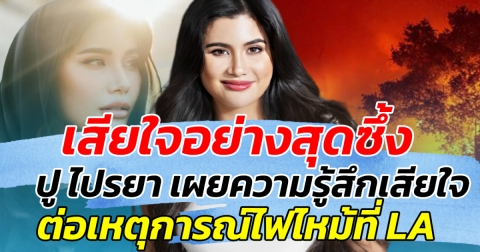 เสียใจอย่างสุดซึ้ง ปู ไปรยา เผยความรู้สึกเสียใจ ต่อเหตุการณ์ไฟไหม้ที่ LA