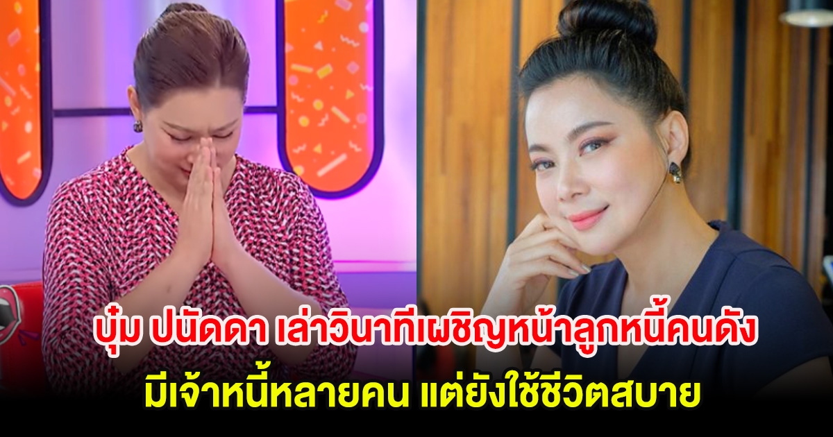 บุ๋ม ปนัดดา เล่าวินาทีเผชิญหน้าลูกหนี้คนดัง มีเจ้าหนี้หลายคน แต่ยังใช้ชีวิตสบาย