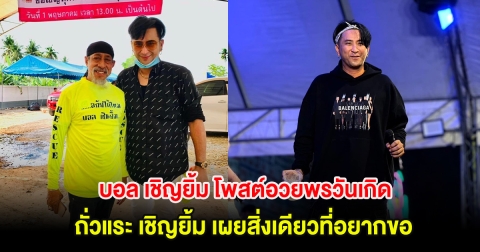 บอล เชิญยิ้ม โพสต์อวยพรวันเกิด ตลกอาวุโส ถั่วแระ เชิญยิ้ม เผยสิ่งเดียวที่อยากขอ