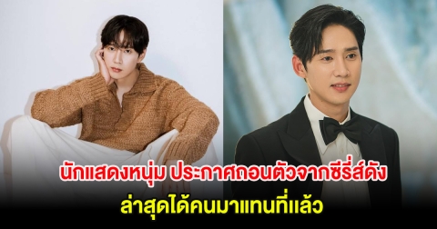 นักแสดงหนุ่ม ประกาศถอนตัวจากซีรี่ส์ดัง ล่าสุดได้คนมาแทนที่เเล้ว! (ตปท)