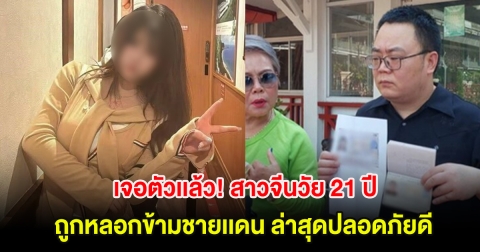 เจอตัวเเล้ว! สาวจีนวัย 21 ปี ถูกหลอกข้ามชายเเดน ล่าสุดปลอดภัยดี